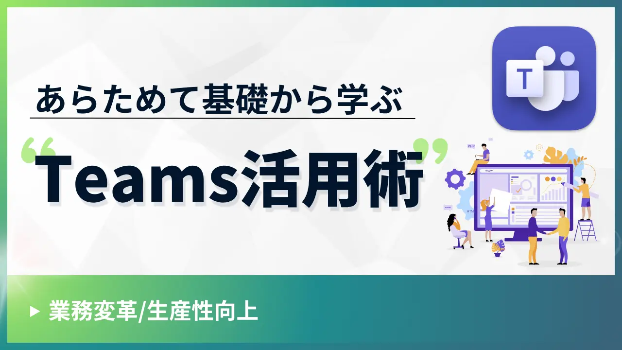 あらためて基礎から学ぶ Teams活用術
